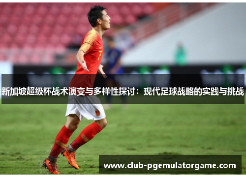 新加坡超级杯战术演变与多样性探讨：现代足球战略的实践与挑战