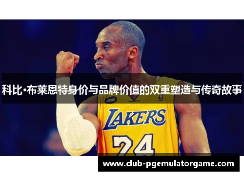 科比·布莱恩特身价与品牌价值的双重塑造与传奇故事