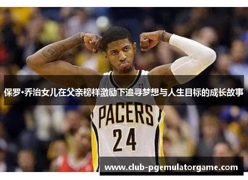 保罗·乔治女儿在父亲榜样激励下追寻梦想与人生目标的成长故事
