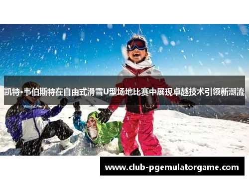 凯特·韦伯斯特在自由式滑雪U型场地比赛中展现卓越技术引领新潮流