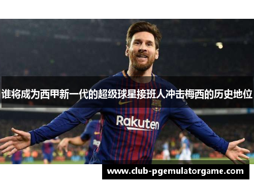 谁将成为西甲新一代的超级球星接班人冲击梅西的历史地位