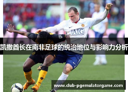 凯撒酋长在南非足球的统治地位与影响力分析