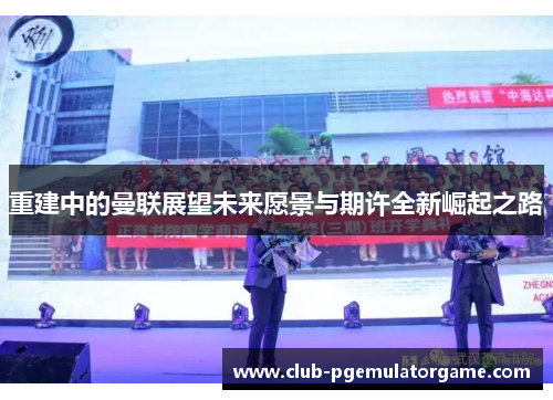 重建中的曼联展望未来愿景与期许全新崛起之路