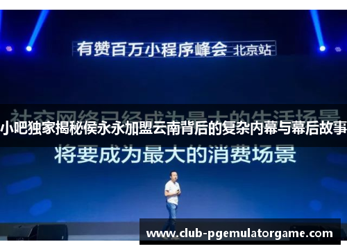 小吧独家揭秘侯永永加盟云南背后的复杂内幕与幕后故事