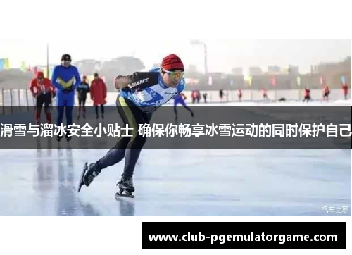 滑雪与溜冰安全小贴士 确保你畅享冰雪运动的同时保护自己