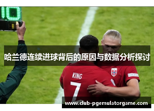 哈兰德连续进球背后的原因与数据分析探讨