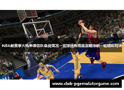 NBA新赛季火热来袭各队备战情况一览球迷热情高涨期待新一轮精彩对决
