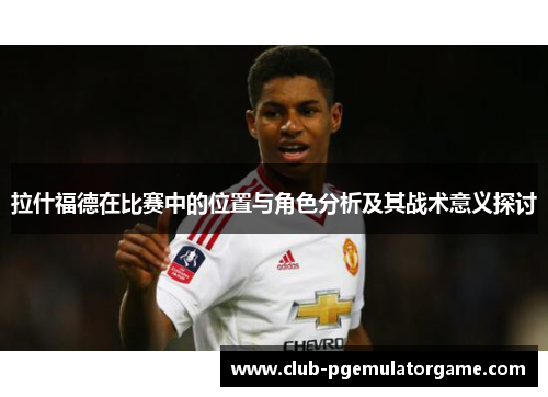 拉什福德在比赛中的位置与角色分析及其战术意义探讨