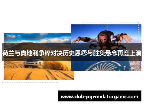 荷兰与奥地利争锋对决历史恩怨与胜负悬念再度上演