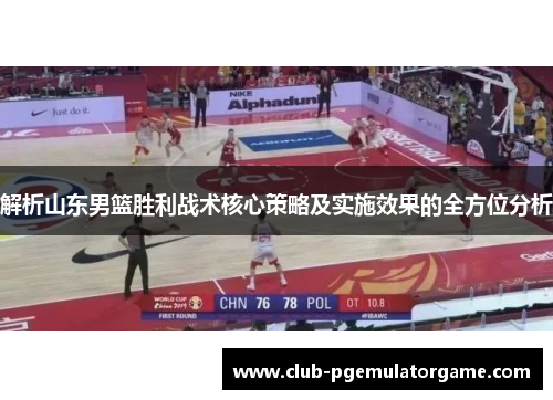 解析山东男篮胜利战术核心策略及实施效果的全方位分析 解析山东男篮胜利战术核心策略及实施效果的全方位分析