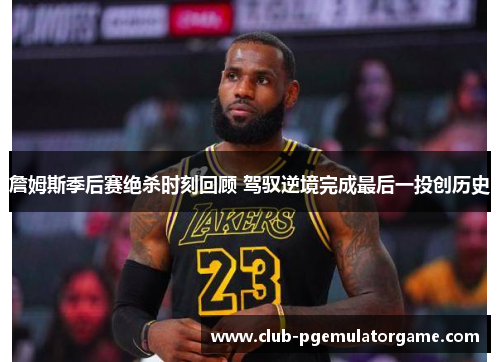 詹姆斯季后赛绝杀时刻回顾 驾驭逆境完成最后一投创历史