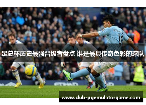 足总杯历史最强晋级者盘点 谁是最具传奇色彩的球队