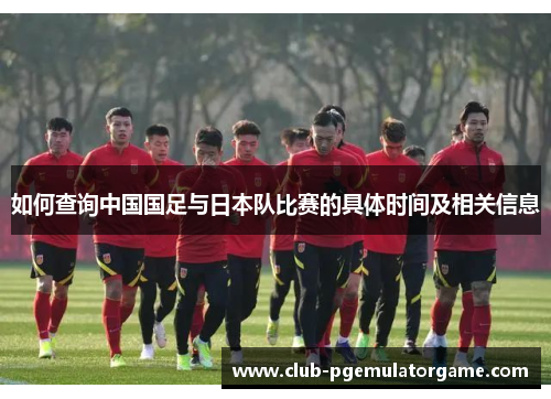 如何查询中国国足与日本队比赛的具体时间及相关信息