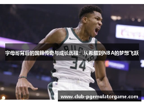 字母哥背后的国籍传奇与成长历程:从希腊到NBA的梦想飞跃 字母哥背后的国籍传奇与成长历程:从希腊到NBA的梦想飞跃