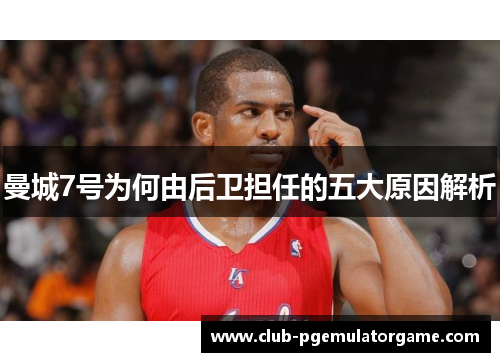 曼城7号为何由后卫担任的五大原因解析