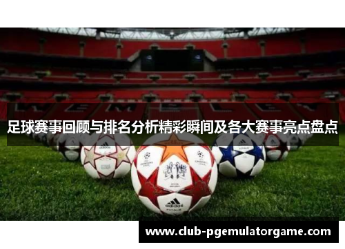 足球赛事回顾与排名分析精彩瞬间及各大赛事亮点盘点