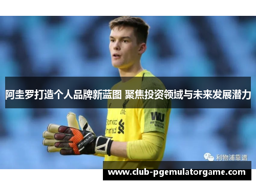 阿圭罗打造个人品牌新蓝图 聚焦投资领域与未来发展潜力 阿圭罗打造个人品牌新蓝图 聚焦投资领域与未来发展潜力