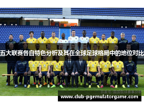 五大联赛各自特色分析及其在全球足球格局中的地位对比 五大联赛各自特色分析及其在全球足球格局中的地位对比