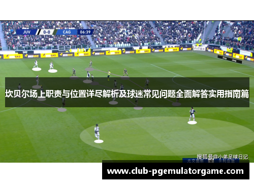 坎贝尔场上职责与位置详尽解析及球迷常见问题全面解答实用指南篇 坎贝尔场上职责与位置详尽解析及球迷常见问题全面解答实用指南篇