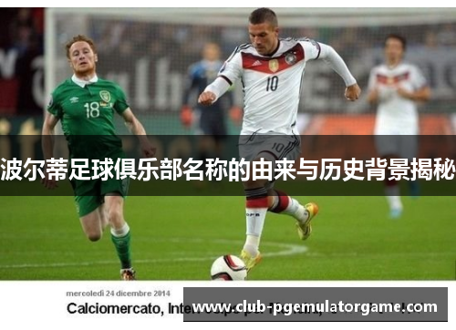 波尔蒂足球俱乐部名称的由来与历史背景揭秘 波尔蒂足球俱乐部名称的由来与历史背景揭秘