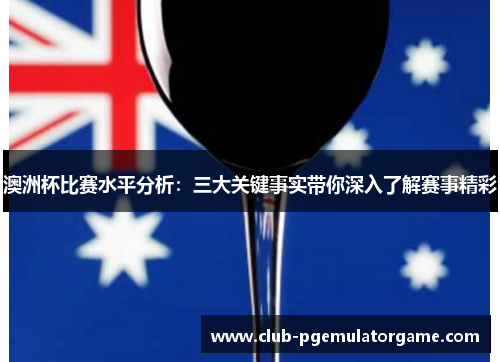 澳洲杯比赛水平分析：三大关键事实带你深入了解赛事精彩