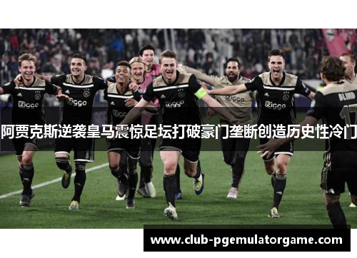 阿贾克斯逆袭皇马震惊足坛打破豪门垄断创造历史性冷门