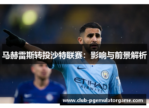 马赫雷斯转投沙特联赛：影响与前景解析