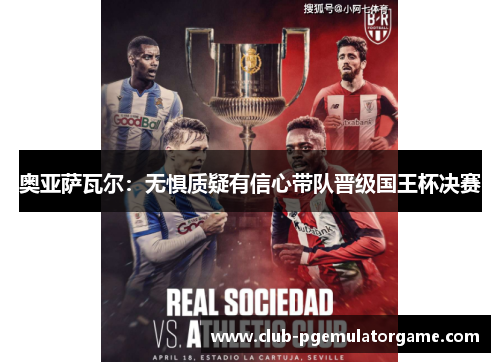 奥亚萨瓦尔：无惧质疑有信心带队晋级国王杯决赛