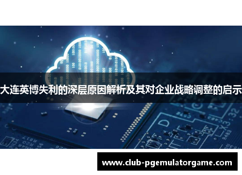 大连英博失利的深层原因解析及其对企业战略调整的启示