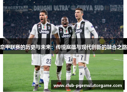 意甲联赛的历史与未来：传统底蕴与现代创新的融合之路