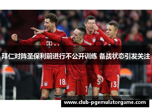 拜仁对阵圣保利前进行不公开训练 备战状态引发关注
