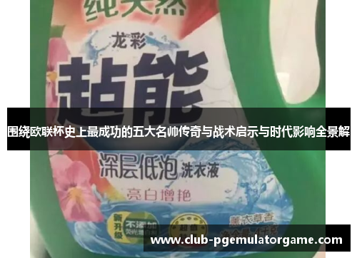 围绕欧联杯史上最成功的五大名帅传奇与战术启示与时代影响全景解