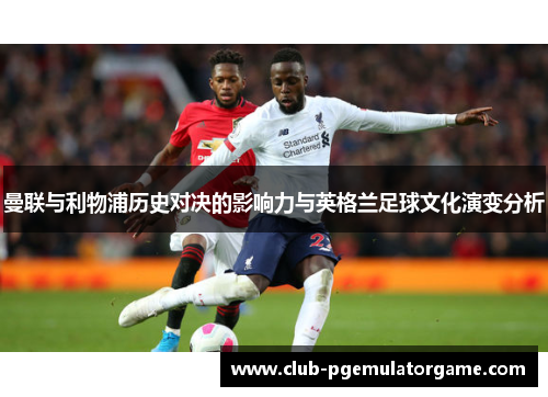 曼联与利物浦历史对决的影响力与英格兰足球文化演变分析