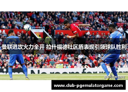 曼联进攻火力全开 拉什福德社区盾表现引领球队胜利 曼联进攻火力全开 拉什福德社区盾表现引领球队胜利