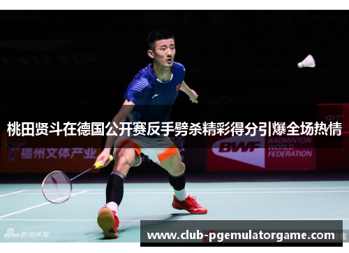 桃田贤斗在德国公开赛反手劈杀精彩得分引爆全场热情 桃田贤斗在德国公开赛反手劈杀精彩得分引爆全场热情