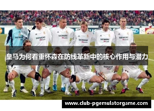 皇马为何看重怀森在防线革新中的核心作用与潜力