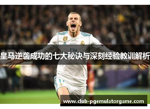 皇马逆袭成功的七大秘诀与深刻经验教训解析