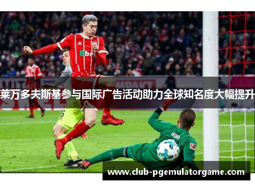 莱万多夫斯基参与国际广告活动助力全球知名度大幅提升