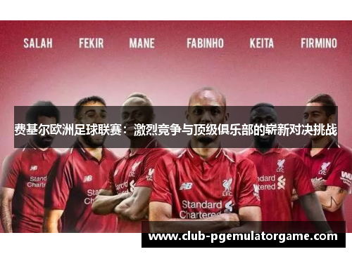 费基尔欧洲足球联赛：激烈竞争与顶级俱乐部的崭新对决挑战