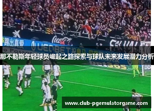 那不勒斯年轻球员崛起之路探索与球队未来发展潜力分析