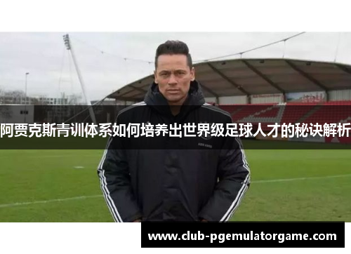 阿贾克斯青训体系如何培养出世界级足球人才的秘诀解析